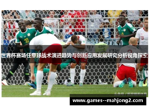 世界杯赛场任意球战术演进趋势与创新应用发展研究分析视角探索