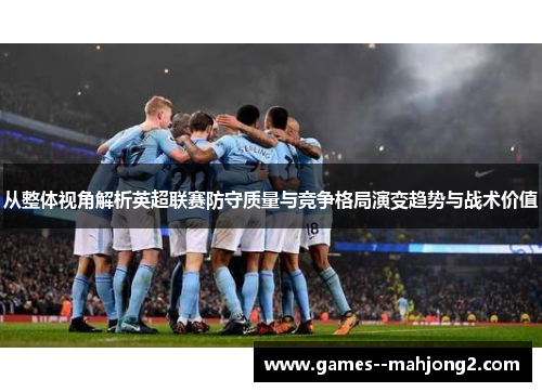 从整体视角解析英超联赛防守质量与竞争格局演变趋势与战术价值
