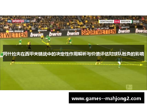 阿什拉夫在西甲关键战中的决定性作用解析与价值评估对球队胜负的影响