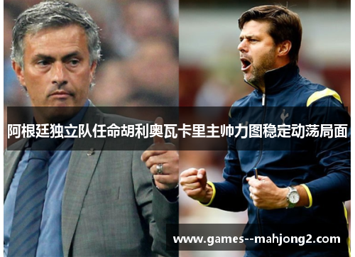 阿根廷独立队任命胡利奥瓦卡里主帅力图稳定动荡局面