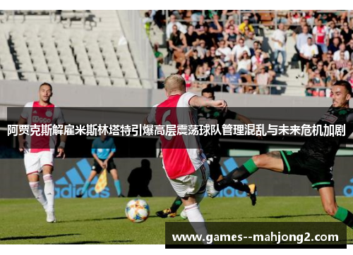 阿贾克斯解雇米斯林塔特引爆高层震荡球队管理混乱与未来危机加剧