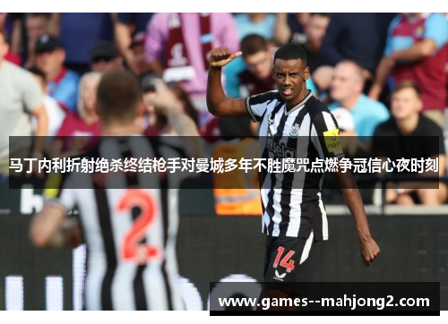 马丁内利折射绝杀终结枪手对曼城多年不胜魔咒点燃争冠信心夜时刻