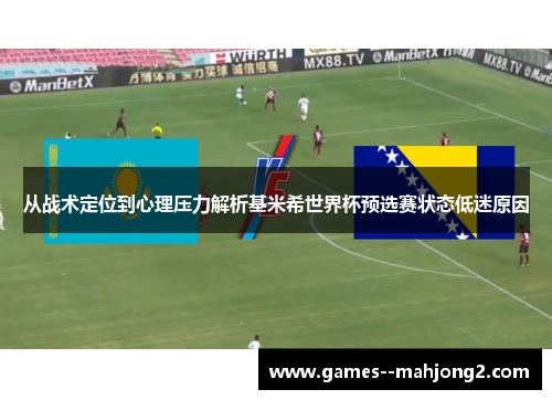 从战术定位到心理压力解析基米希世界杯预选赛状态低迷原因 从战术定位到心理压力解析基米希世界杯预选赛状态低迷原因
