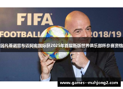 因凡蒂诺宣布迈阿密国际获2025年首届新版世界俱乐部杯参赛资格 因凡蒂诺宣布迈阿密国际获2025年首届新版世界俱乐部杯参赛资格