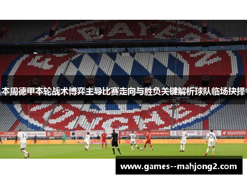 本周德甲本轮战术博弈主导比赛走向与胜负关键解析球队临场抉择